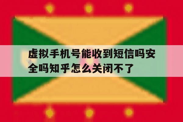 包含虚拟手机号能收到短信吗安全吗知乎怎么关闭不了的词条 包含虚拟手机号能收到短信吗安全吗知乎怎么关闭不了的词条
