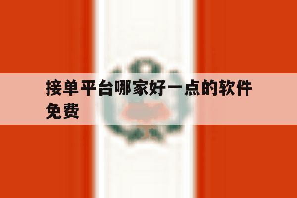 接单平台哪家好一点的软件免费 接单平台哪家好一点的软件免费