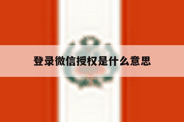 登录微信授权是什么意思 登录微信授权是什么意思