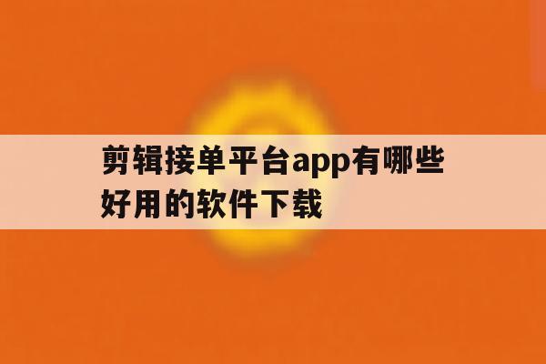 剪辑接单平台app有哪些好用的软件下载 剪辑接单平台app有哪些好用的软件下载