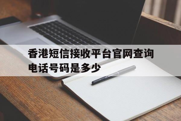香港短信接收平台官网查询电话号码是多少 香港短信接收平台官网查询电话号码是多少