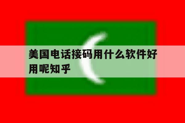 美国电话接码用什么软件好用呢知乎的简单介绍 美国电话接码用什么软件好用呢知乎的简单介绍