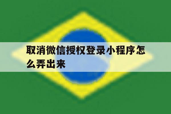 取消微信授权登录小程序怎么弄出来