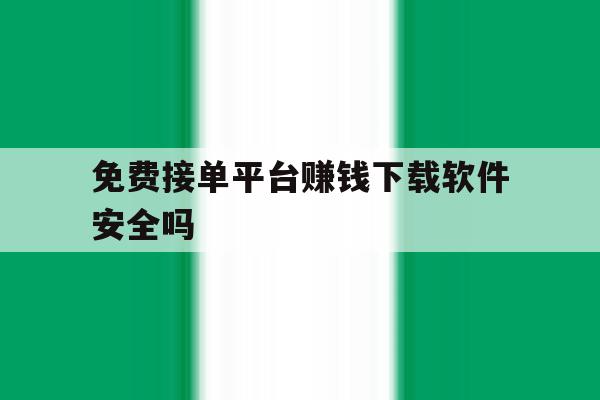 免费接单平台赚钱下载软件安全吗 免费接单平台赚钱下载软件安全吗