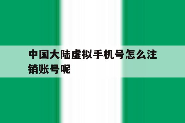 中国大陆虚拟手机号怎么注销账号呢 中国大陆虚拟手机号怎么注销账号呢