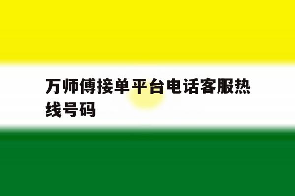 万师傅接单平台电话客服热线号码 万师傅接单平台电话客服热线号码