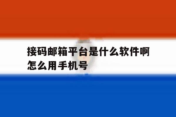 接码邮箱平台是什么软件啊怎么用手机号 接码邮箱平台是什么软件啊怎么用手机号