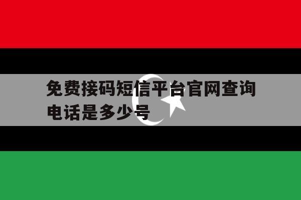 免费接码短信平台官网查询电话是多少号 免费接码短信平台官网查询电话是多少号