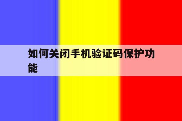 如何关闭手机验证码保护功能 如何关闭手机验证码保护功能