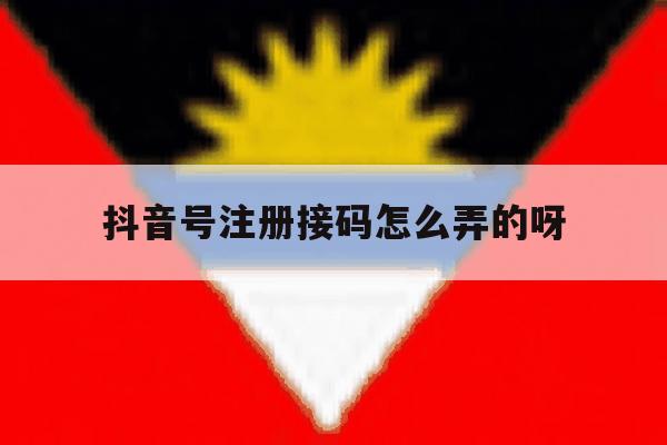 抖音号注册接码怎么弄的呀 抖音号注册接码怎么弄的呀