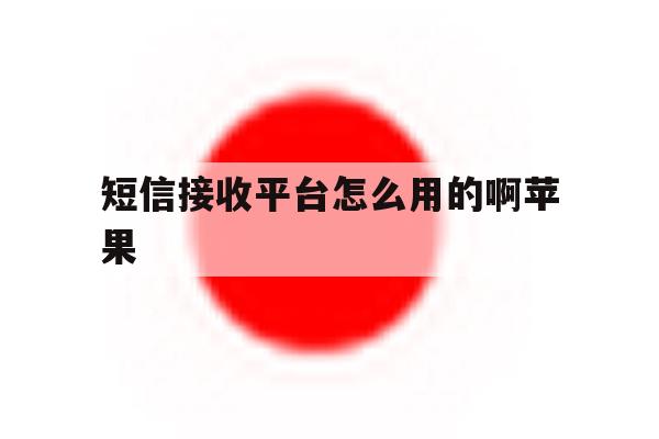 短信接收平台怎么用的啊苹果 短信接收平台怎么用的啊苹果