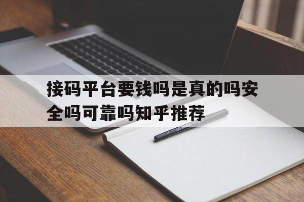 接码平台要钱吗是真的吗安全吗可靠吗知乎推荐的简单介绍 接码平台要钱吗是真的吗安全吗可靠吗知乎推荐的简单介绍