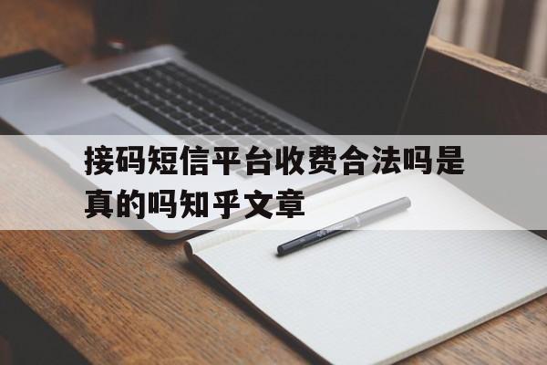 接码短信平台收费合法吗是真的吗知乎文章的简单介绍 接码短信平台收费合法吗是真的吗知乎文章的简单介绍