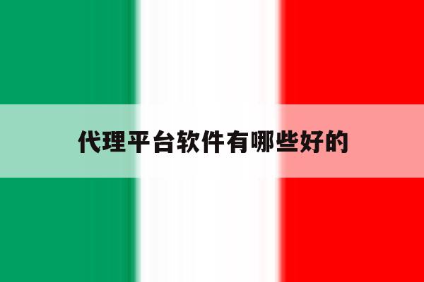 代理平台软件有哪些好的 代理平台软件有哪些好的