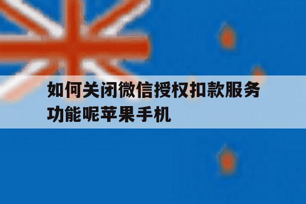 如何关闭微信授权扣款服务功能呢苹果手机的简单介绍 如何关闭微信授权扣款服务功能呢苹果手机的简单介绍