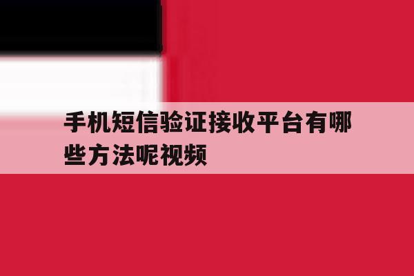 关于手机短信验证接收平台有哪些方法呢视频的信息 关于手机短信验证接收平台有哪些方法呢视频的信息