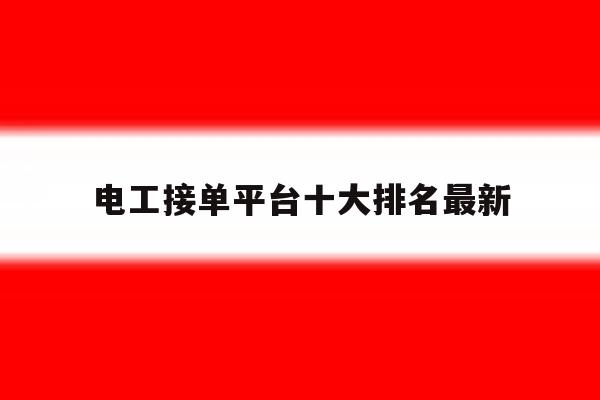 电工接单平台十大排名最新 电工接单平台十大排名最新
