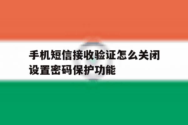 手机短信接收验证怎么关闭设置密码保护功能 手机短信接收验证怎么关闭设置密码保护功能