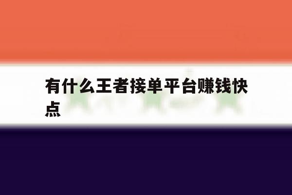 有什么王者接单平台赚钱快点 有什么王者接单平台赚钱快点