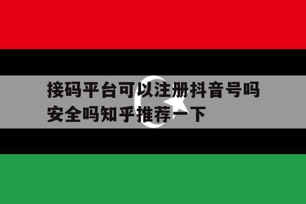 包含接码平台可以注册抖音号吗安全吗知乎推荐一下的词条