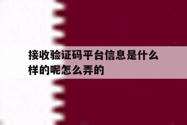 接收验证码平台信息是什么样的呢怎么弄的 接收验证码平台信息是什么样的呢怎么弄的