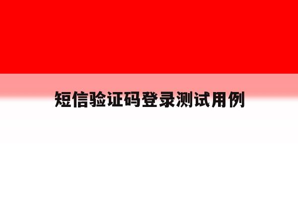 短信验证码登录测试用例 短信验证码登录测试用例