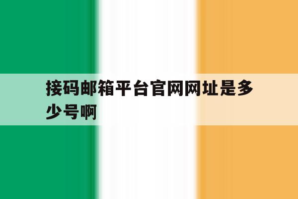 接码邮箱平台官网网址是多少号啊的简单介绍 接码邮箱平台官网网址是多少号啊的简单介绍