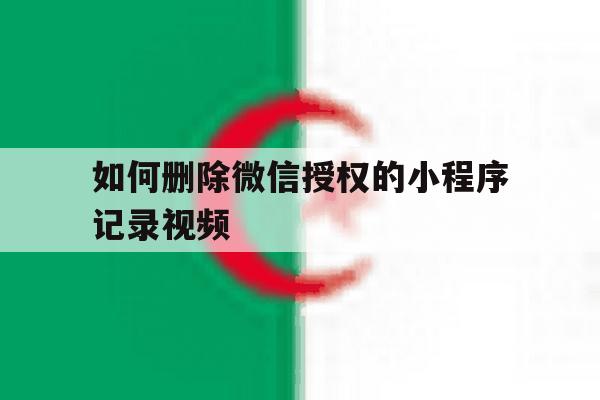 如何删除微信授权的小程序记录视频 如何删除微信授权的小程序记录视频