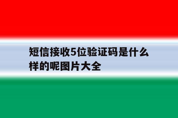 短信接收5位验证码是什么样的呢图片大全 短信接收5位验证码是什么样的呢图片大全
