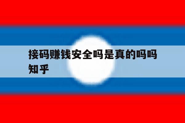 关于接码赚钱安全吗是真的吗吗知乎的信息 关于接码赚钱安全吗是真的吗吗知乎的信息