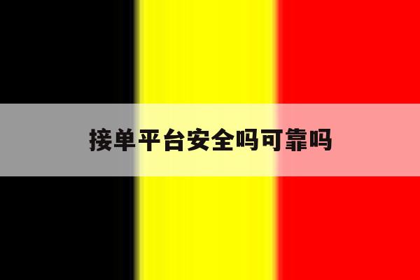 接单平台安全吗可靠吗 接单平台安全吗可靠吗
