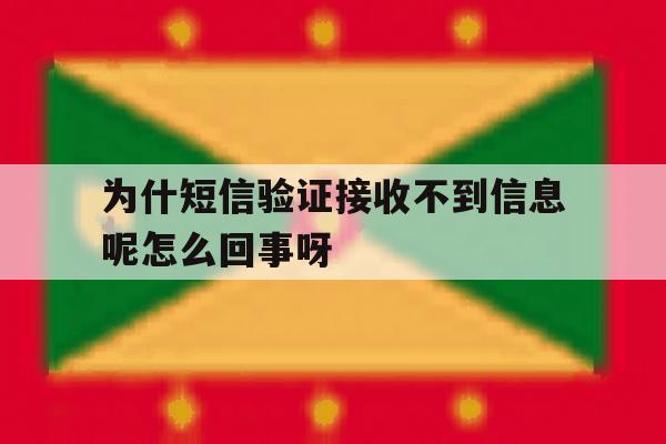 为什短信验证接收不到信息呢怎么回事呀的简单介绍 为什短信验证接收不到信息呢怎么回事呀的简单介绍
