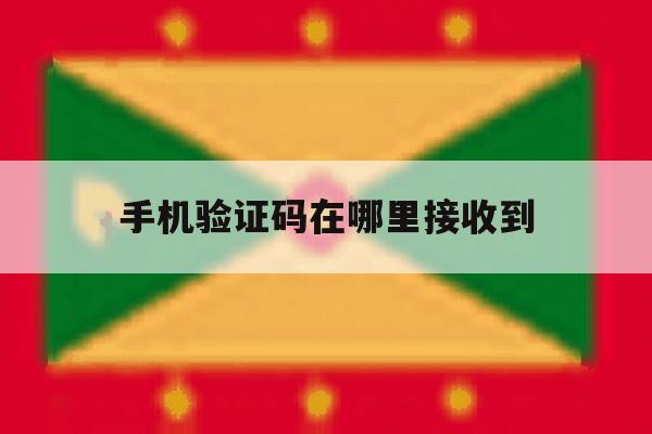 手机验证码在哪里接收到 手机验证码在哪里接收到