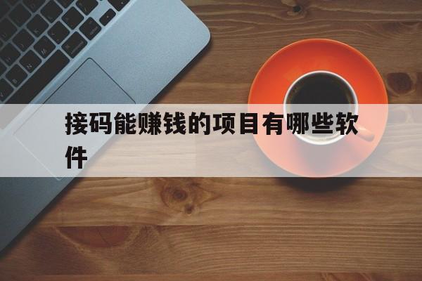 接码能赚钱的项目有哪些软件 接码能赚钱的项目有哪些软件