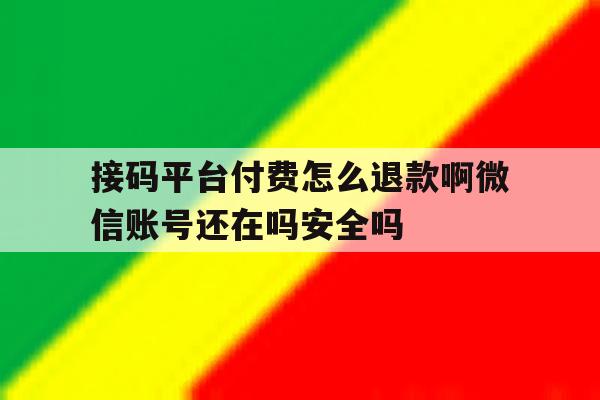 包含接码平台付费怎么退款啊微信账号还在吗安全吗的词条 包含接码平台付费怎么退款啊微信账号还在吗安全吗的词条