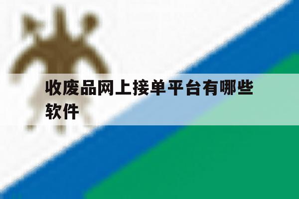 收废品网上接单平台有哪些软件 收废品网上接单平台有哪些软件