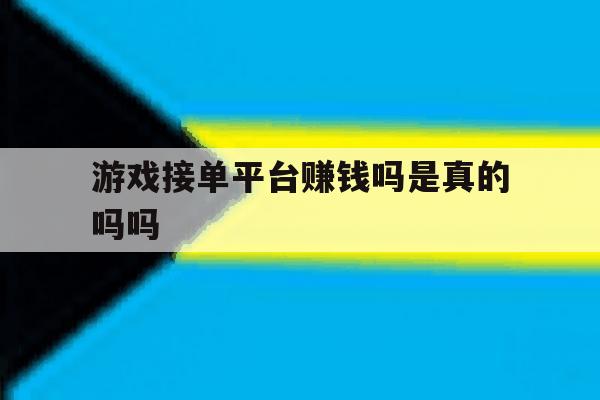 游戏接单平台赚钱吗是真的吗吗 游戏接单平台赚钱吗是真的吗吗