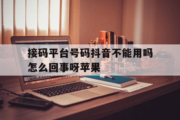 接码平台号码抖音不能用吗怎么回事呀苹果 接码平台号码抖音不能用吗怎么回事呀苹果