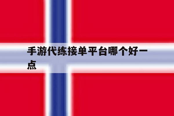 手游代练接单平台哪个好一点 手游代练接单平台哪个好一点