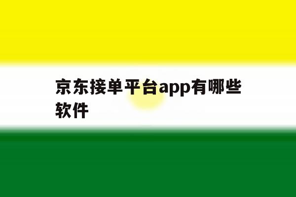 京东接单平台app有哪些软件 京东接单平台app有哪些软件
