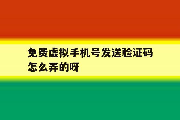 免费虚拟手机号发送验证码怎么弄的呀 免费虚拟手机号发送验证码怎么弄的呀