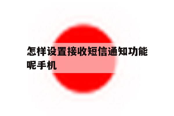 怎样设置接收短信通知功能呢手机 怎样设置接收短信通知功能呢手机