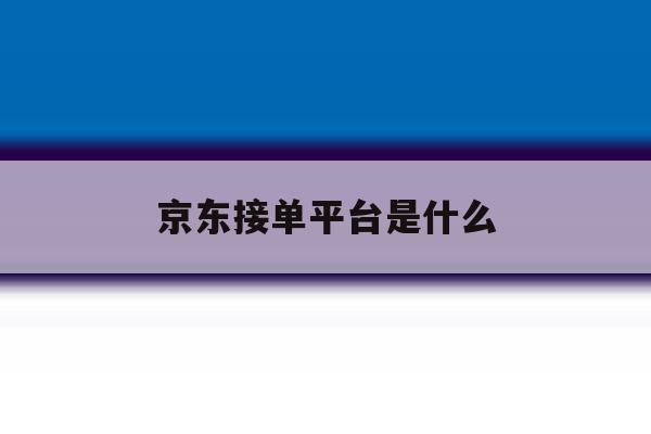 京东接单平台是什么 京东接单平台是什么