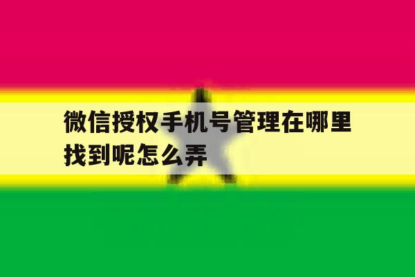 微信授权手机号管理在哪里找到呢怎么弄 微信授权手机号管理在哪里找到呢怎么弄