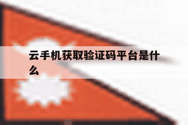 云手机获取验证码平台是什么 云手机获取验证码平台是什么