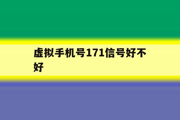 虚拟手机号171信号好不好 虚拟手机号171信号好不好