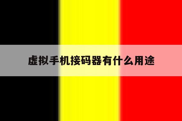 虚拟手机接码器有什么用途 虚拟手机接码器有什么用途