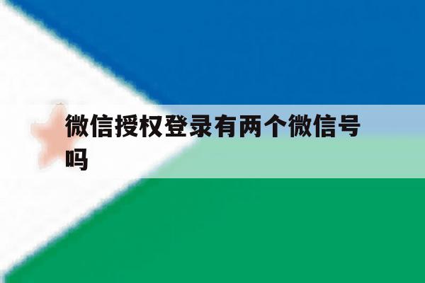 微信授权登录有两个微信号吗