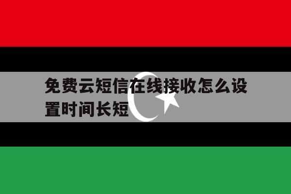 包含免费云短信在线接收怎么设置时间长短的词条 包含免费云短信在线接收怎么设置时间长短的词条