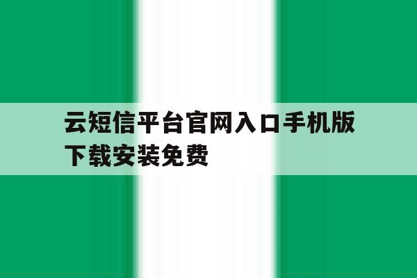 云短信平台官网入口手机版下载安装免费的简单介绍 云短信平台官网入口手机版下载安装免费的简单介绍